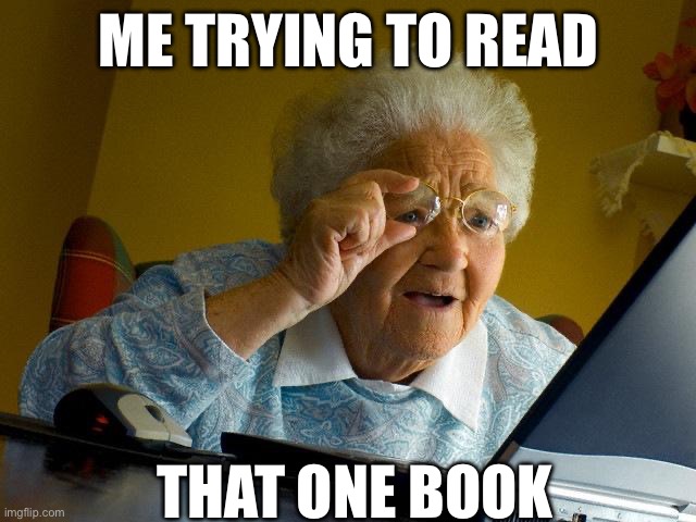 Grandma Finds The Internet | ME TRYING TO READ; THAT ONE BOOK | image tagged in memes,grandma finds the internet,book | made w/ Imgflip meme maker