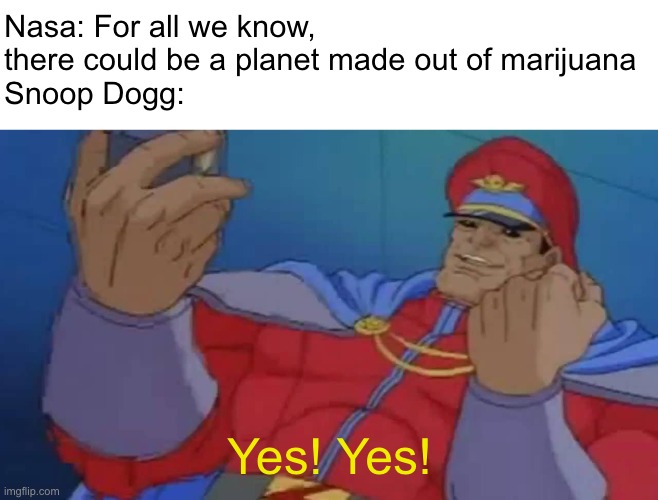 M. Bison Yes | Nasa: For all we know, there could be a planet made out of marijuana
Snoop Dogg:; Yes! Yes! | image tagged in m bison yes | made w/ Imgflip meme maker