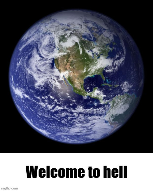 Welcome to hell Earth | image tagged in welcome to hell earth | made w/ Imgflip meme maker