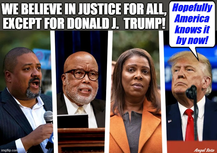 justice for all except for trump |  WE BELIEVE IN JUSTICE FOR ALL,
EXCEPT FOR DONALD J.  TRUMP! Hopefully
America
knows it
by now! Angel Soto | image tagged in political meme,donald trump,injustice,new york city da,justice for all,government corruption | made w/ Imgflip meme maker