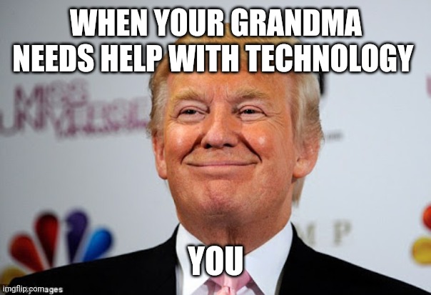 Donald trump approves | WHEN YOUR GRANDMA NEEDS HELP WITH TECHNOLOGY; YOU | image tagged in donald trump approves | made w/ Imgflip meme maker
