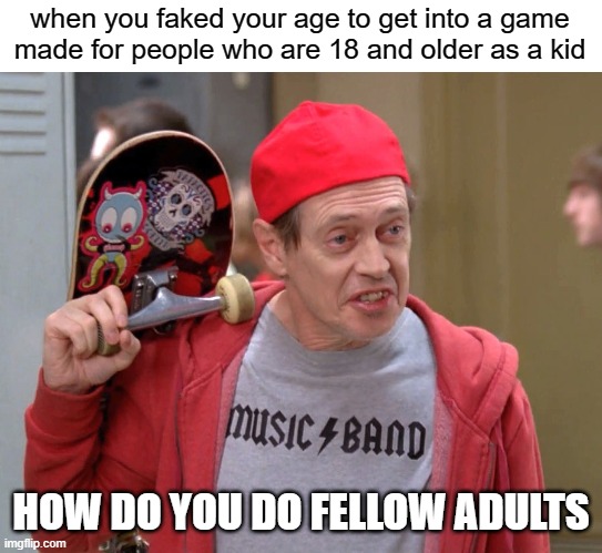 free Kelaguen | when you faked your age to get into a game made for people who are 18 and older as a kid; HOW DO YOU DO FELLOW ADULTS | image tagged in steve buscemi fellow kids | made w/ Imgflip meme maker