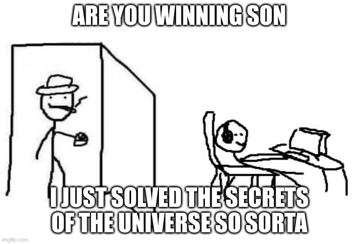 Are you winning son blank template | ARE YOU WINNING SON; I JUST SOLVED THE SECRETS OF THE UNIVERSE SO SORTA | image tagged in are you winning son blank template | made w/ Imgflip meme maker