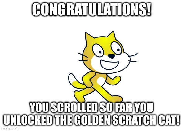H | CONGRATULATIONS! YOU SCROLLED SO FAR YOU UNLOCKED THE GOLDEN SCRATCH CAT! | image tagged in you scrolled so far you unlocked,cats,scratch | made w/ Imgflip meme maker