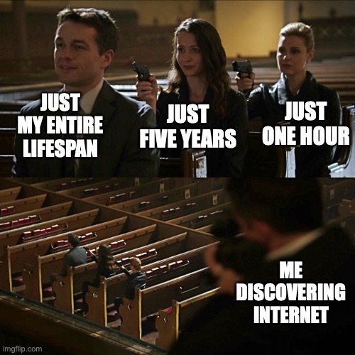 Just One Hour | JUST MY ENTIRE LIFESPAN; JUST ONE HOUR; JUST FIVE YEARS; ME DISCOVERING INTERNET | image tagged in assassination chain | made w/ Imgflip meme maker