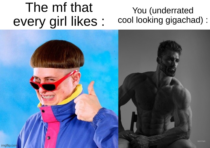 Sad truth | The mf that every girl likes :; You (underrated cool looking gigachad) : | image tagged in giga chad,memes,funny,relatable,oliver tree,front page plz | made w/ Imgflip meme maker