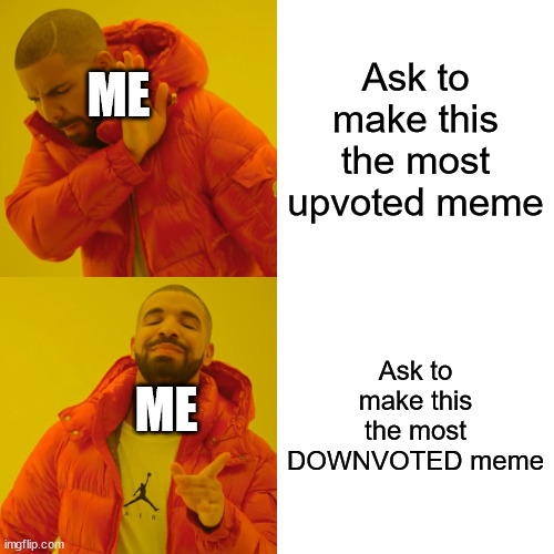 Drake Hotline Bling | Ask to make this the most upvoted meme; ME; Ask to make this the most DOWNVOTED meme; ME | image tagged in memes,drake hotline bling,downvotes,stop upvote begging | made w/ Imgflip meme maker