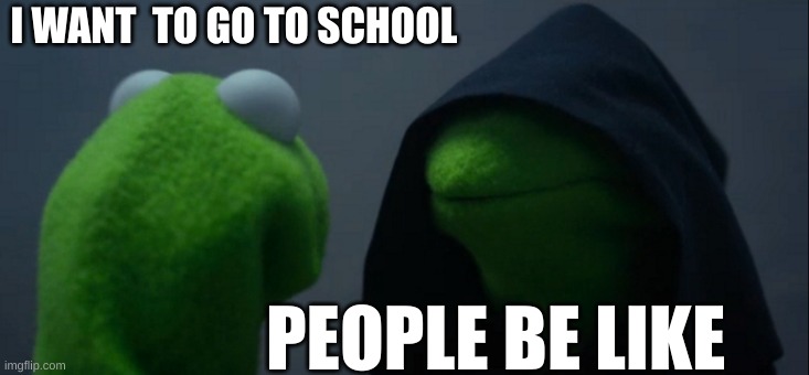 smart peole | I WANT  TO GO TO SCHOOL; PEOPLE BE LIKE | image tagged in memes,evil kermit | made w/ Imgflip meme maker