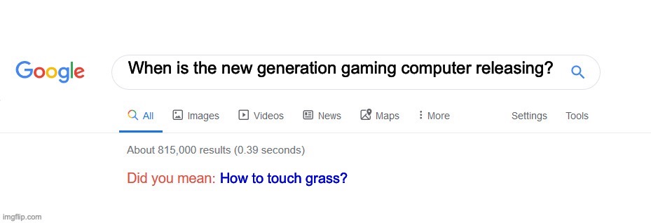Do you mean... | When is the new generation gaming computer releasing? How to touch grass? | image tagged in did you mean | made w/ Imgflip meme maker