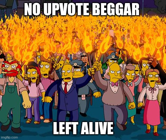 KILL KILL KILL | NO UPVOTE BEGGAR; LEFT ALIVE | image tagged in angry mob | made w/ Imgflip meme maker