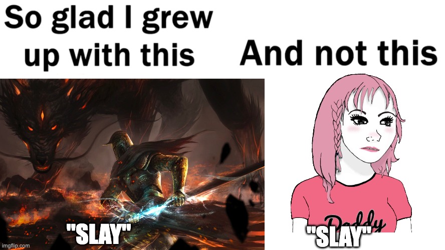 Slay | "SLAY"; "SLAY" | image tagged in so glad i grew up with this | made w/ Imgflip meme maker