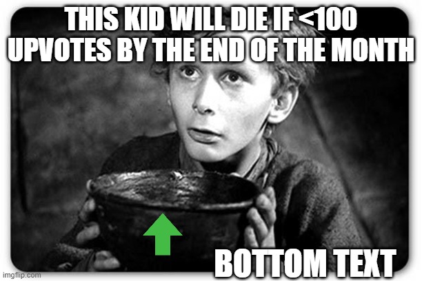 1 upvote = $100 dollars to charity. Let's get to $10,000, that's my charity's goal for the end of March. | THIS KID WILL DIE IF <100 UPVOTES BY THE END OF THE MONTH; BOTTOM TEXT | image tagged in beggar,upvote begging,upvote beggars,begging for upvotes | made w/ Imgflip meme maker