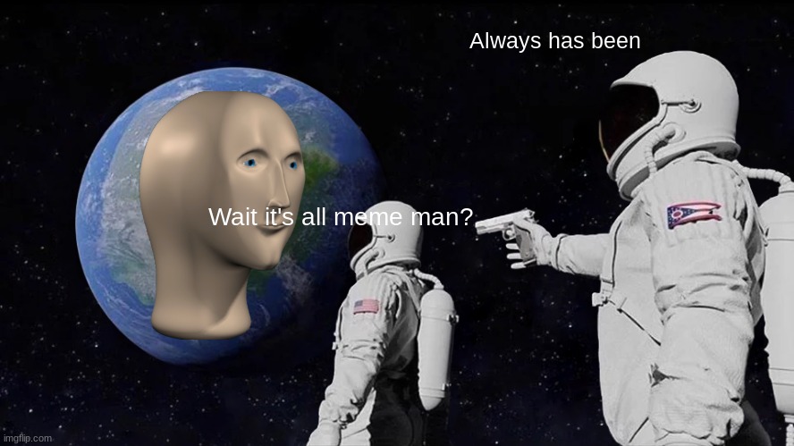 Invad | Always has been; Wait it's all meme man? | image tagged in memes,funny,meme man,always has been | made w/ Imgflip meme maker