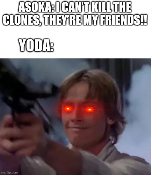 No one will see this | ASOKA: I CAN’T KILL THE CLONES, THEY’RE MY FRIENDS!! YODA: | image tagged in luke skywalker | made w/ Imgflip meme maker