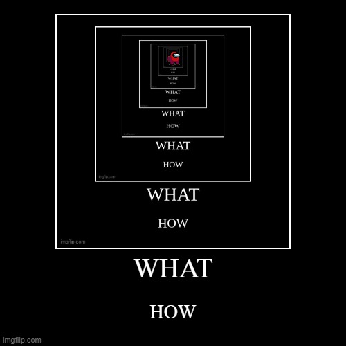WHAT HOW | image tagged in funny,demotivationals | made w/ Imgflip demotivational maker