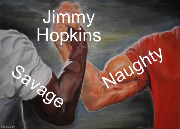 Epic Handshake | Jimmy Hopkins; Naughty; Savage | image tagged in memes,epic handshake | made w/ Imgflip meme maker