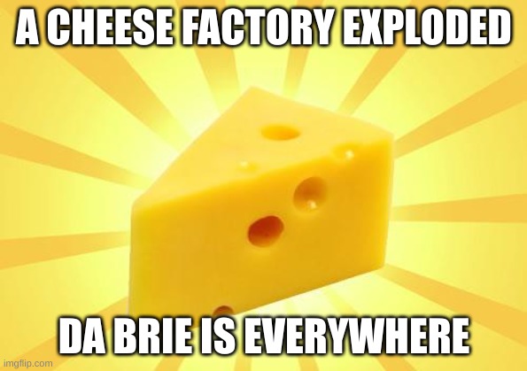 Brie is a French super creamy cheese | A CHEESE FACTORY EXPLODED; DA BRIE IS EVERYWHERE | image tagged in cheese time,eyeroll | made w/ Imgflip meme maker