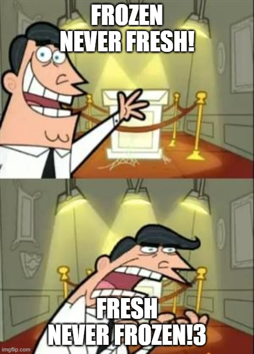 This Is Where I'd Put My Trophy If I Had One Meme | FROZEN NEVER FRESH! FRESH NEVER FROZEN!3 | image tagged in memes,this is where i'd put my trophy if i had one | made w/ Imgflip meme maker