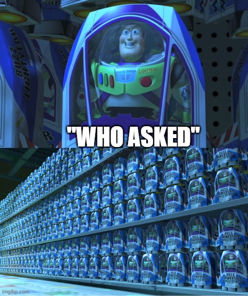 "Who asked" | "WHO ASKED" | image tagged in buzz lightyear clones | made w/ Imgflip meme maker