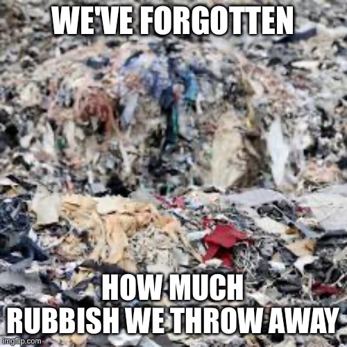 Sad | WE'VE FORGOTTEN; HOW MUCH RUBBISH WE THROW AWAY | image tagged in forgotten | made w/ Imgflip meme maker