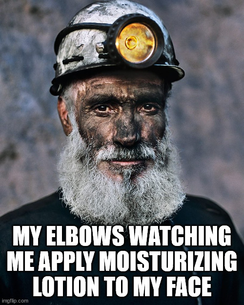 Dry Spell | MY ELBOWS WATCHING ME APPLY MOISTURIZING LOTION TO MY FACE | image tagged in miner,dust,beard,dirt | made w/ Imgflip meme maker