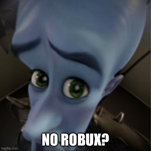 No Robux? | NO ROBUX? | image tagged in megamind peeking | made w/ Imgflip meme maker