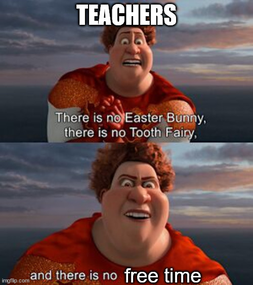 idk wut to name it | TEACHERS; free time | image tagged in there is no easter bunny | made w/ Imgflip meme maker