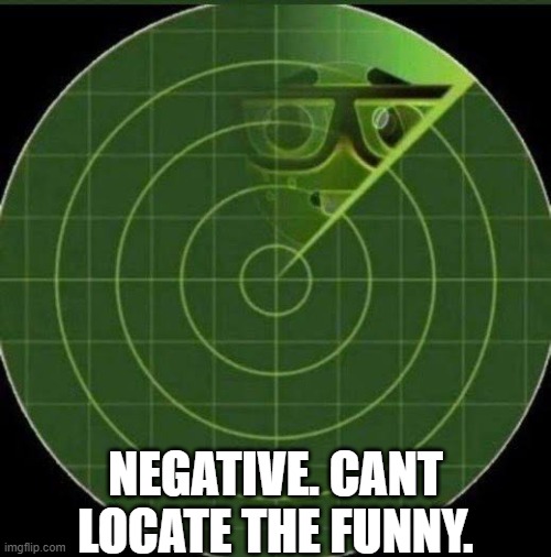 Nerd radar | NEGATIVE. CANT LOCATE THE FUNNY. | image tagged in nerd radar | made w/ Imgflip meme maker