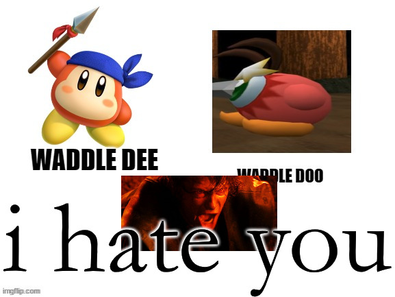 Waddle Dee, Waddle doo | i hate you | image tagged in waddle dee waddle doo | made w/ Imgflip meme maker