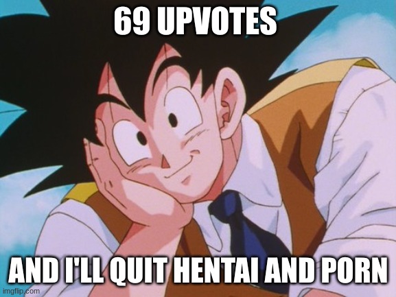 honest i sweat | 69 UPVOTES; AND I'LL QUIT HENTAI AND PORN | image tagged in memes,condescending goku | made w/ Imgflip meme maker