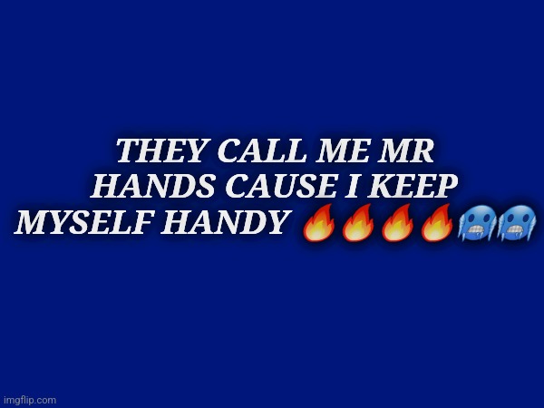 I'm not ded | THEY CALL ME MR HANDS CAUSE I KEEP MYSELF HANDY 🔥🔥🔥🔥🥶🥶 | image tagged in bruh | made w/ Imgflip meme maker