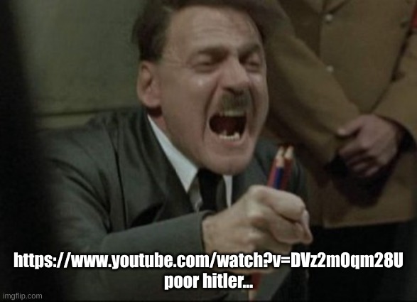 Hitler Downfall | https://www.youtube.com/watch?v=DVz2mOqm28U
poor hitler... | image tagged in hitler downfall | made w/ Imgflip meme maker