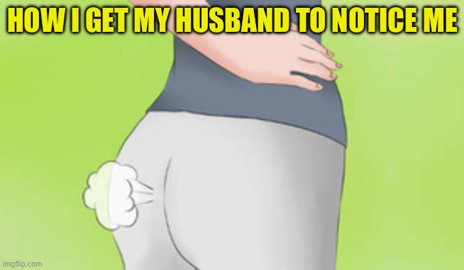 HOW I GET MY HUSBAND TO NOTICE ME | image tagged in poof | made w/ Imgflip meme maker