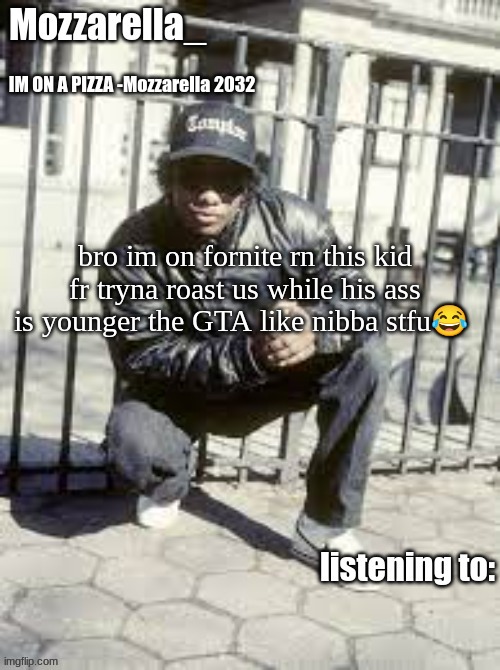 Eazy-E | bro im on fornite rn this kid fr tryna roast us while his ass is younger the GTA like nibba stfu😂 | image tagged in eazy-e | made w/ Imgflip meme maker