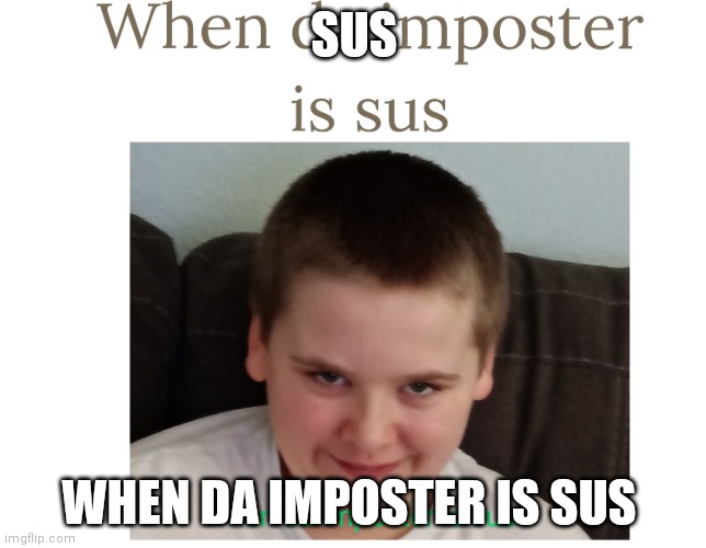 When da imposter is sus | SUS; WHEN DA IMPOSTER IS SUS | image tagged in when da imposter is sus | made w/ Imgflip meme maker