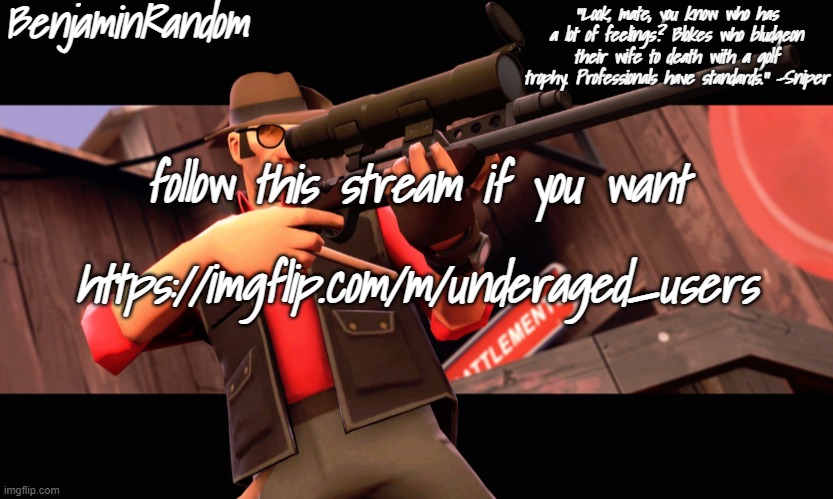 https://imgflip.com/m/underaged_users | follow this stream if you want; https://imgflip.com/m/underaged_users | image tagged in benjamin's sniper temp | made w/ Imgflip meme maker