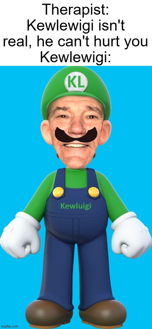 Therapist: Kewlewigi isn't real, he can't hurt you
Kewlewigi: | made w/ Imgflip meme maker