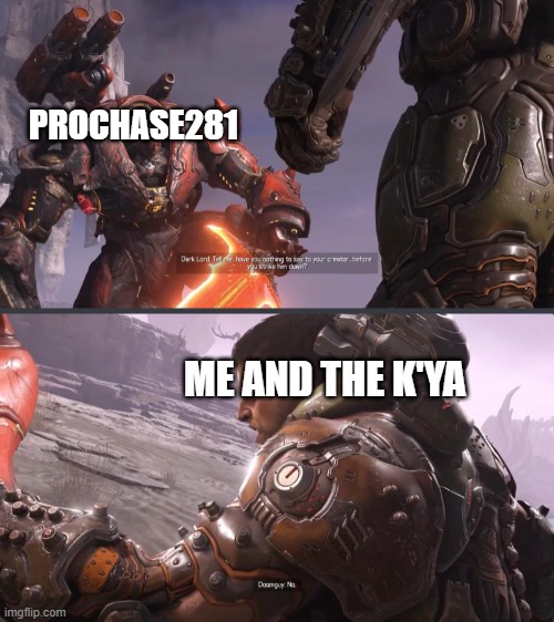 ProChase281 be like: | PROCHASE281; ME AND THE K'YA | image tagged in doomguy kills davoth | made w/ Imgflip meme maker