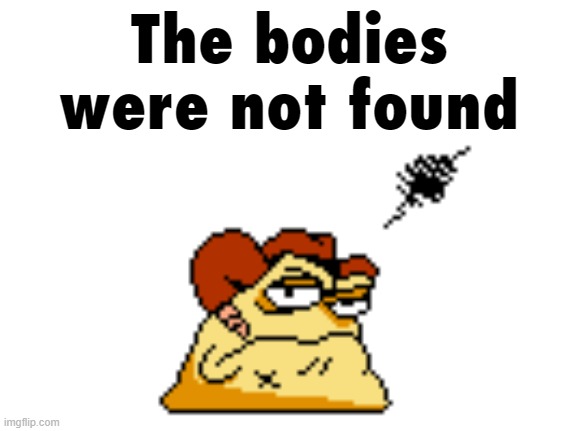 The bodies were not found | made w/ Imgflip meme maker