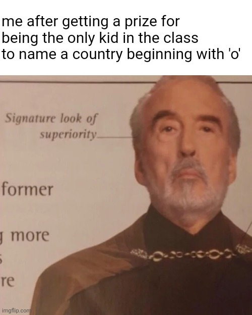 TRU STORY | me after getting a prize for being the only kid in the class to name a country beginning with 'o' | image tagged in signature look of superiority,memes | made w/ Imgflip meme maker