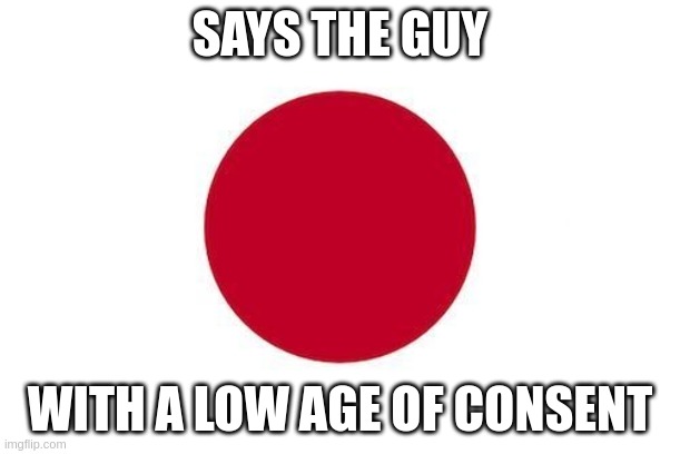 country slander 1 | SAYS THE GUY; WITH A LOW AGE OF CONSENT | image tagged in japan | made w/ Imgflip meme maker