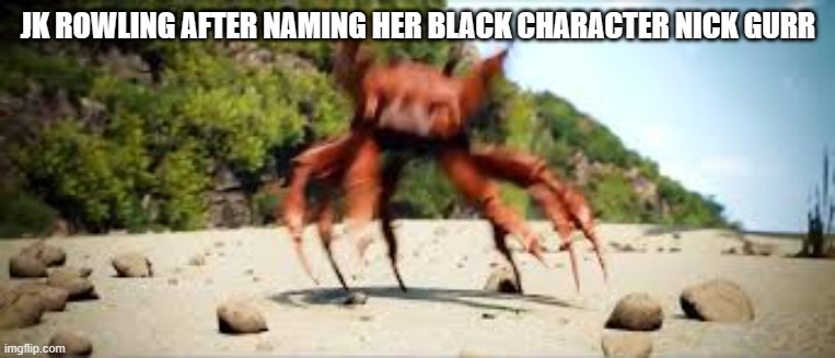 crab rave | JK ROWLING AFTER NAMING HER BLACK CHARACTER NICK GURR | image tagged in crab rave | made w/ Imgflip meme maker