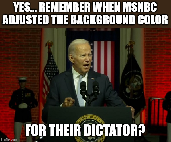 YES... REMEMBER WHEN MSNBC ADJUSTED THE BACKGROUND COLOR FOR THEIR DICTATOR? | made w/ Imgflip meme maker