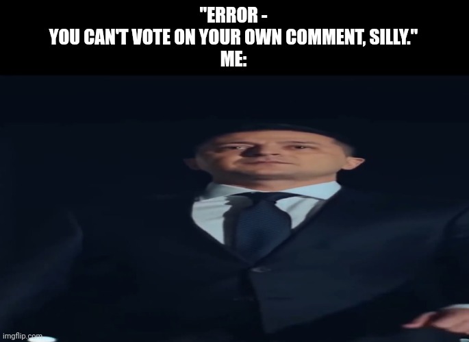 Idk and I appear to still be unshippable (great success) | "ERROR -
YOU CAN'T VOTE ON YOUR OWN COMMENT, SILLY."
ME: | image tagged in wide zelendsky | made w/ Imgflip meme maker