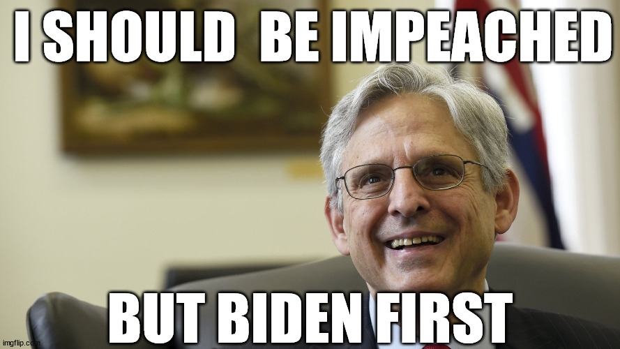 Merrick Garland | I SHOULD  BE IMPEACHED BUT BIDEN FIRST | image tagged in merrick garland | made w/ Imgflip meme maker
