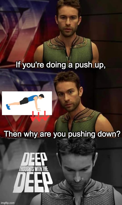 Push down | If you're doing a push up, Then why are you pushing down? | image tagged in deep thoughts with the deep,sports,pushups,workout | made w/ Imgflip meme maker