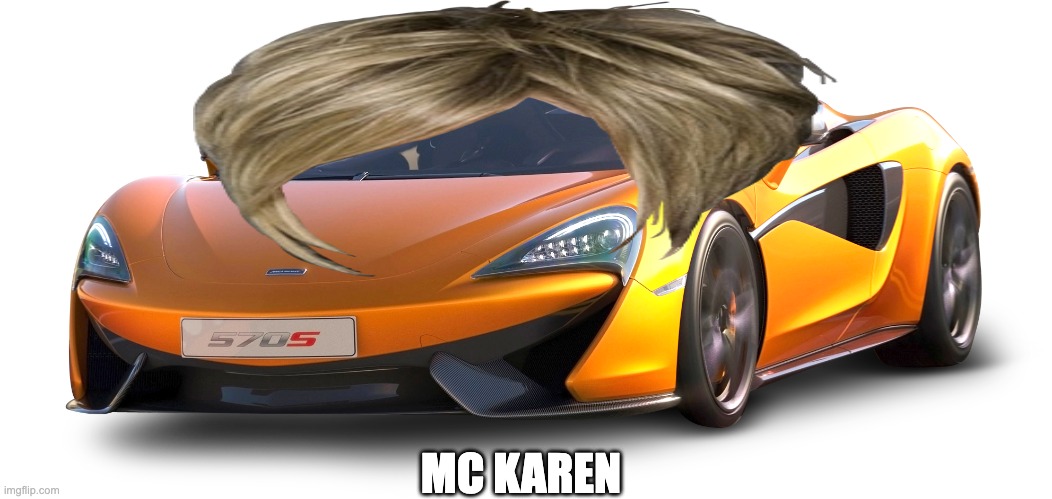 When you drive a rich karen | MC KAREN | image tagged in car meme | made w/ Imgflip meme maker