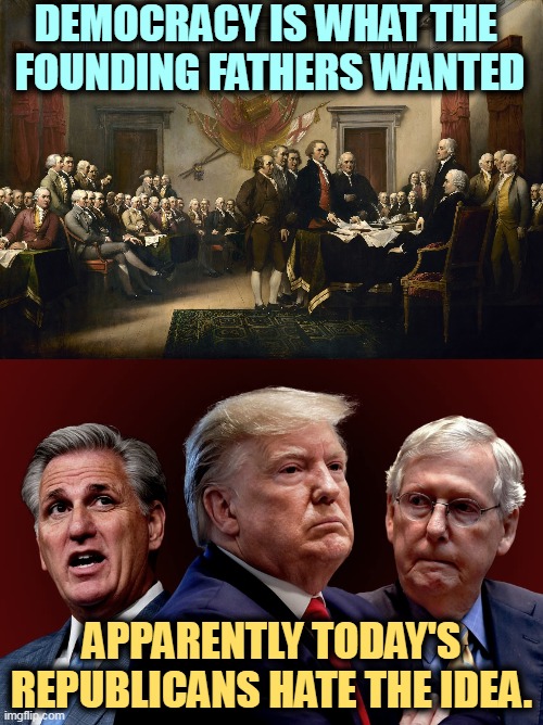 MAGA is not an improvement. | DEMOCRACY IS WHAT THE 
FOUNDING FATHERS WANTED; APPARENTLY TODAY'S REPUBLICANS HATE THE IDEA. | image tagged in founding fathers,mccarthy trump mcconnell evil bad for america,maga,republicans,hate,democracy | made w/ Imgflip meme maker