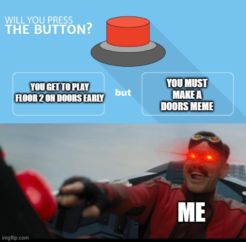 will you press the botton + spotnic pressing botton | YOU MUST MAKE A DOORS MEME; YOU GET TO PLAY FLOOR 2 ON DOORS EARLY; ME | image tagged in will you press the botton spotnic pressing botton | made w/ Imgflip meme maker