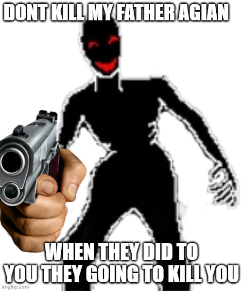 michael davies warns you | DONT KILL MY FATHER AGIAN; WHEN THEY DID TO YOU THEY GOING TO KILL YOU | image tagged in meme | made w/ Imgflip meme maker